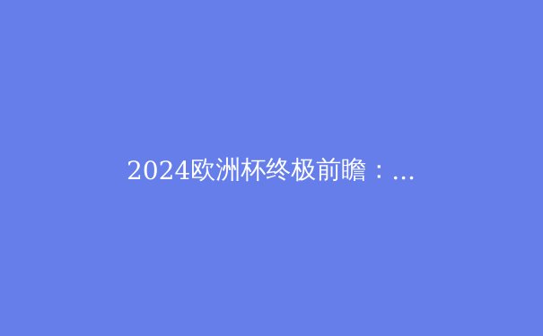2024欧洲杯终极前瞻：谁将问鼎德国之夏？ - 3