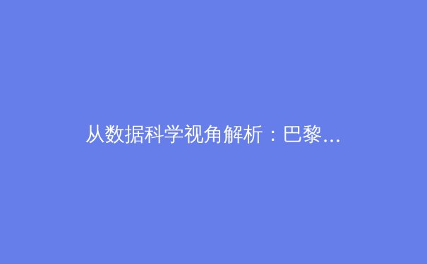 从数据科学视角解析：巴黎奥运会背后的体育科技革命如何重塑竞技格局 - 3